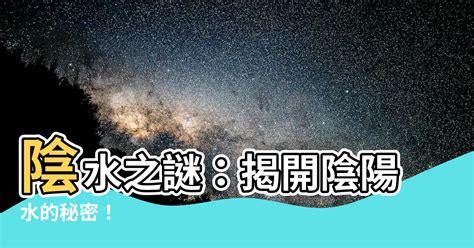 陽水陰水|【什麼是陰陽水】揭秘陰陽水的秘密：到底是什麼？能。